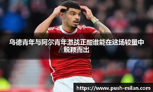 乌德青年与阿尔青年激战正酣谁能在这场较量中脱颖而出